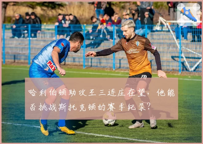 哈利伯顿助攻王三连庄在望，他能否挑战斯托克顿的赛季纪录？
