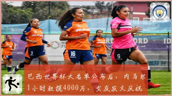 巴西世界杯大名单公布后，内马尔1小时狂揽4000万，女友发文庆祝