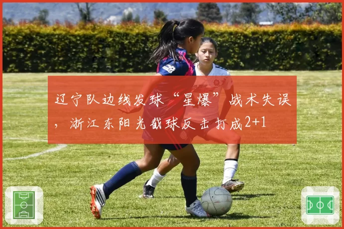 辽宁队边线发球“星爆”战术失误，浙江东阳光截球反击打成2+1