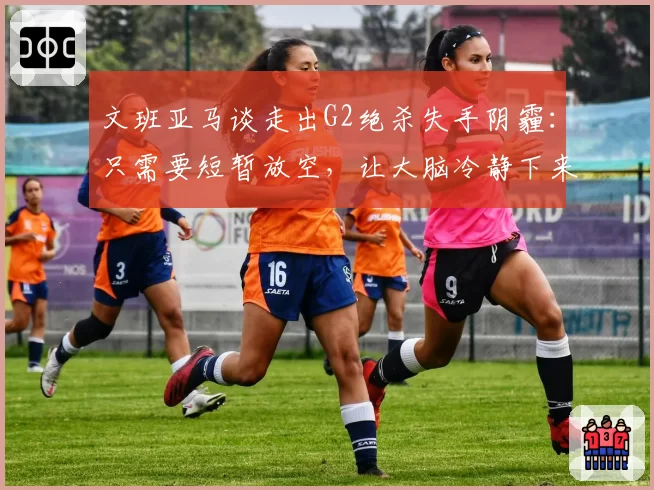 文班亚马谈走出G2绝杀失手阴霾:只需要短暂放空,让大脑冷静下来