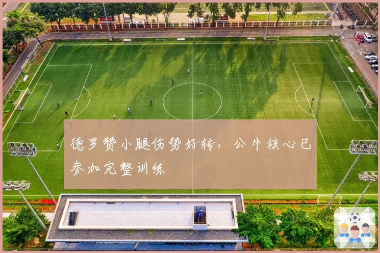 德罗赞小腿伤势好转,公牛核心已参加完整训练