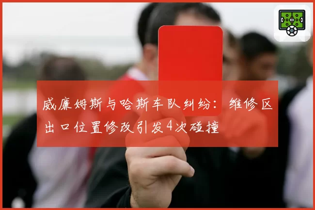 威廉姆斯与哈斯车队纠纷:维修区出口位置修改引发4次碰撞