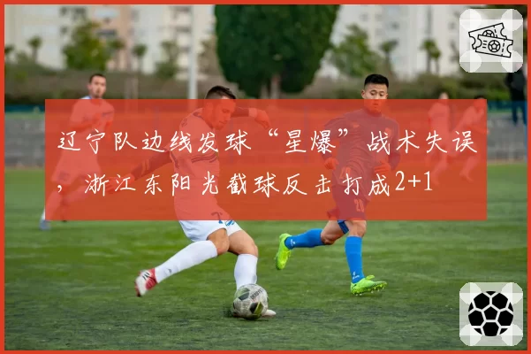 辽宁队边线发球“星爆”战术失误，浙江东阳光截球反击打成2+1