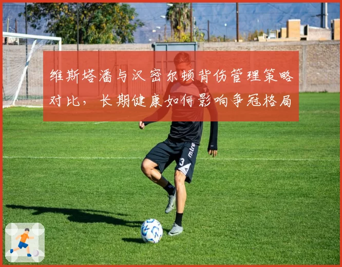 维斯塔潘与汉密尔顿背伤管理策略对比,长期健康如何影响争冠格局?