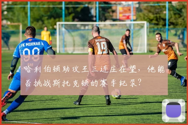 哈利伯顿助攻王三连庄在望，他能否挑战斯托克顿的赛季纪录？
