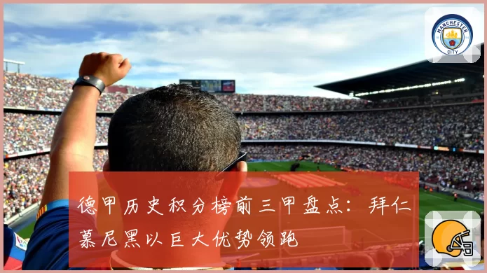 德甲历史积分榜前三甲盘点：拜仁慕尼黑以巨大优势领跑