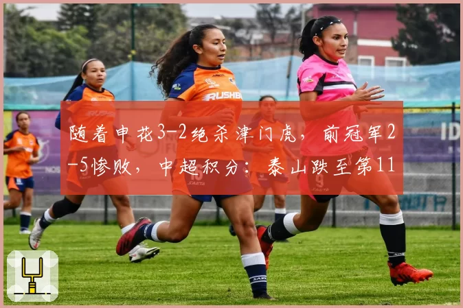 随着申花3-2绝杀津门虎,前冠军2-5惨败,中超积分:泰山跌至第11