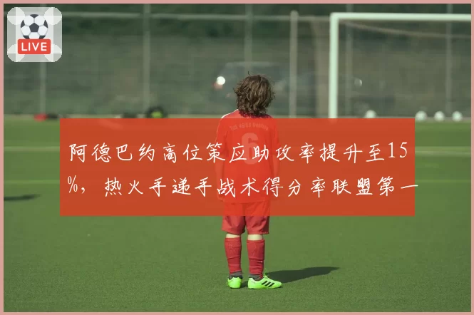 阿德巴约高位策应助攻率提升至15%，热火手递手战术得分率联盟第一