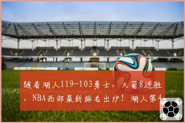随着湖人119-103勇士，火箭8连胜，NBA西部最新排名出炉！湖人第4