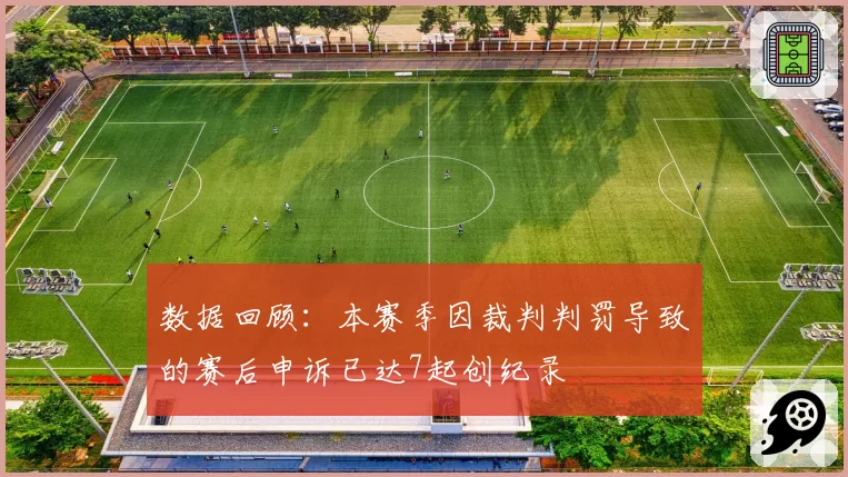 数据回顾：本赛季因裁判判罚导致的赛后申诉已达7起创纪录