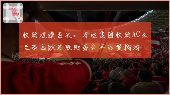 收购连遭否决,万达集团收购AC米兰恐因欧足联财务公平法案搁浅