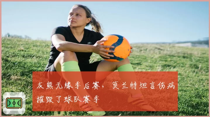 灰熊无缘季后赛，莫兰特坦言伤病摧毁了球队赛季